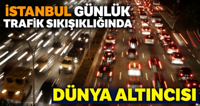 İstanbul günlük trafik sıkışıklığında dünya altıncısı