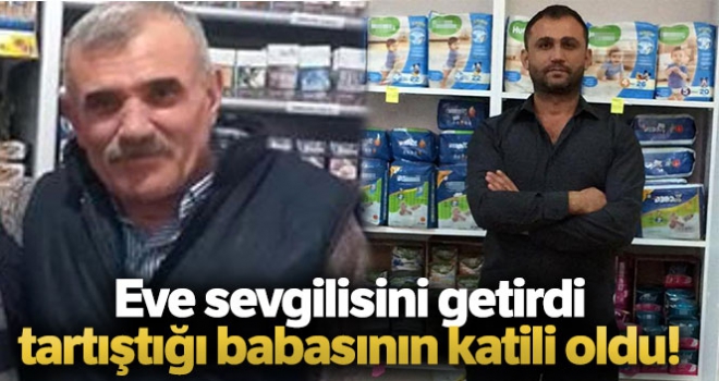 Eve sevgilisini getirdiği için tartıştığı babasının katili oldu