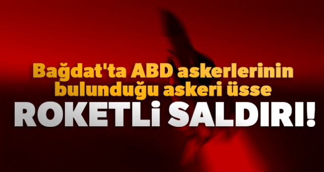 Bağdat'ta ABD askerlerinin bulunduğu askeri üsse roketli saldırı