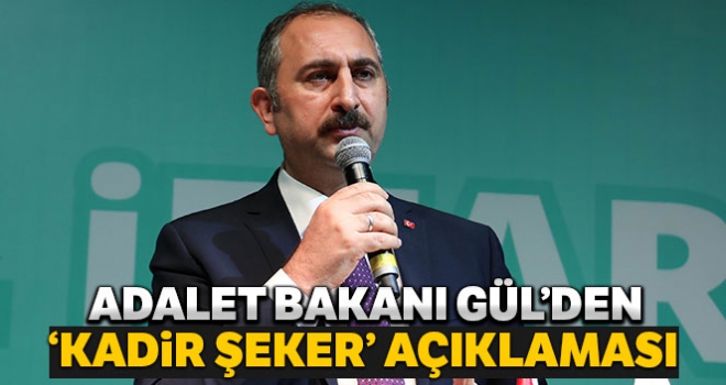 Adalet Bakanı Abdulhamit Gül, Kimse 'Kadir Şeker suçludur' diyemez