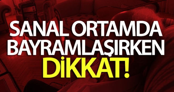 Sanal ortamda bayramlaşırken dikkat!