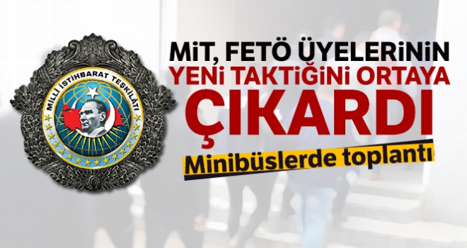 MİT, FETÖ üyelerinin yeni taktiğini ortaya çıkardı... Minibüslerde toplantı