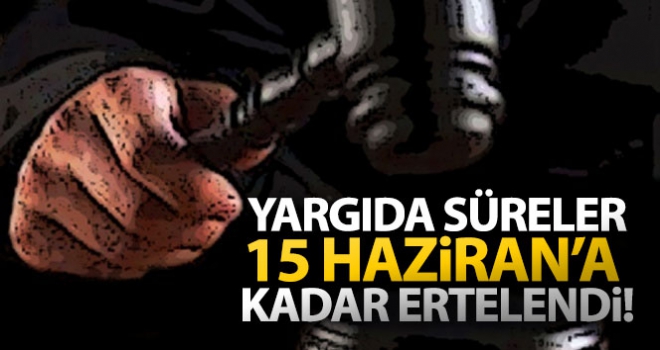 Yargıda süreler 15 Haziran'a kadar ertelendi