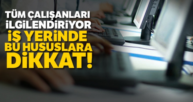 Tüm çalışanları ilgilendiriyor! Bu hususlara dikkat!