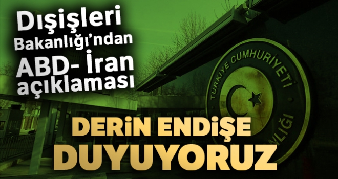 Dışişleri Bakanlığı: 'Derin endişe duyuyoruz'