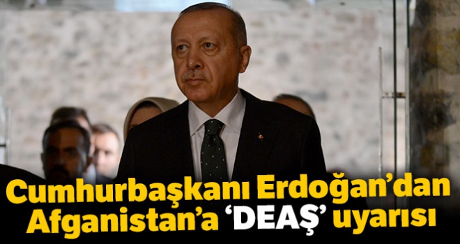 Cumhurbaşkanı Erdoğan'dan Afganistan'a 'DEAŞ' uyarısı